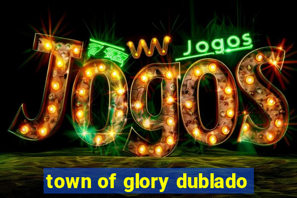 town of glory dublado